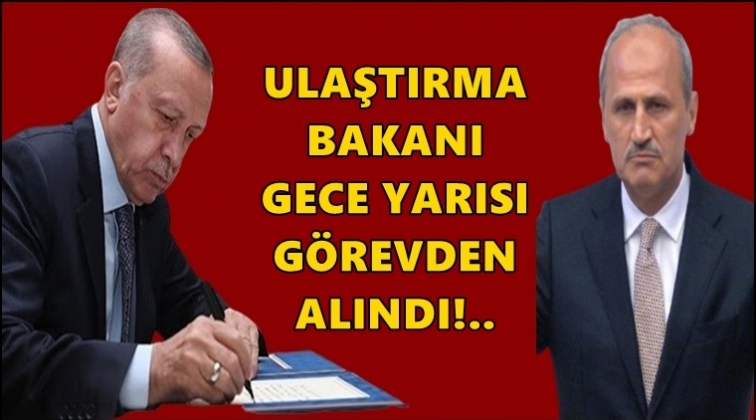 Ulaştırma Bakanı g&ouml;revden alındı!