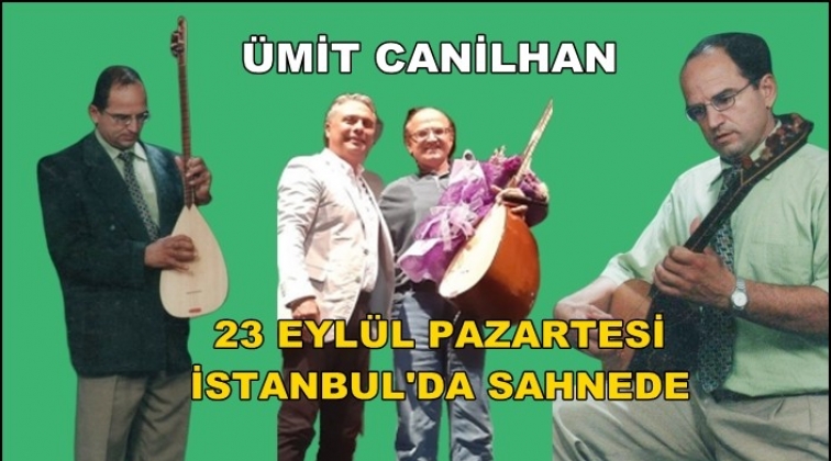 Ümit Canilhan İstanbul'da sahneye çıkacak