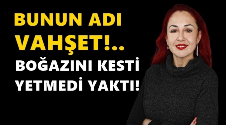 Vahşet! &Ouml;nce boğazını kesti, sonra yaktı!