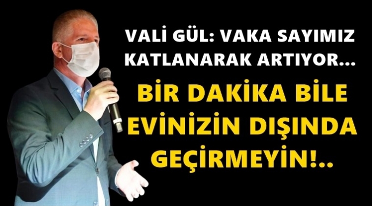 Vali G&uuml;l: 1 dakika bile evinizin dışında ge&ccedil;irmeyin