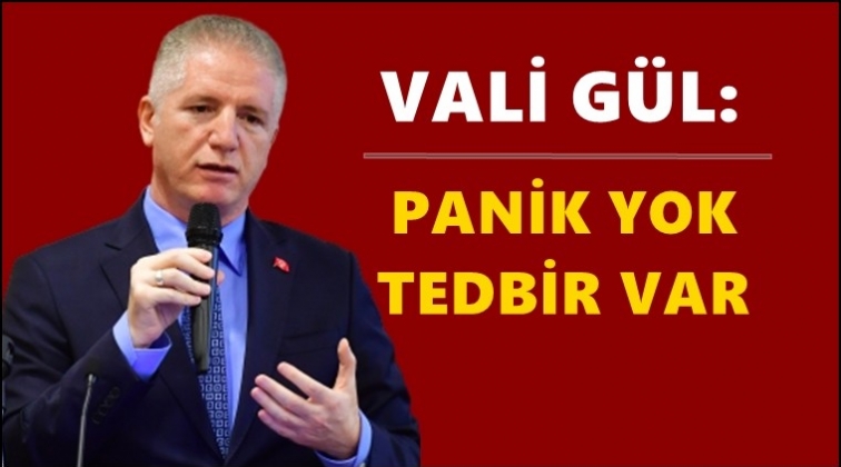 Vali G&uuml;l: Panik yok, tedbir var!