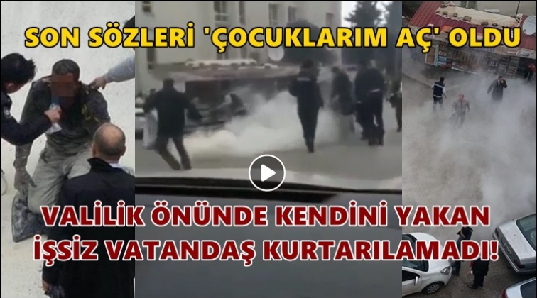 Valilik &ouml;n&uuml;nde kendini yakan vatandaş &ouml;ld&uuml;!
