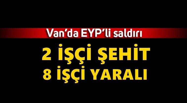 Van&rsquo;da patlama: 2 iş&ccedil;i şehit, 8 yaralı!