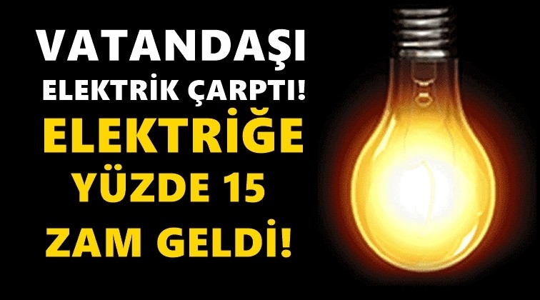 Vatandaşı elektrik &ccedil;arptı! Elektriğe y&uuml;zde 15 zam!..