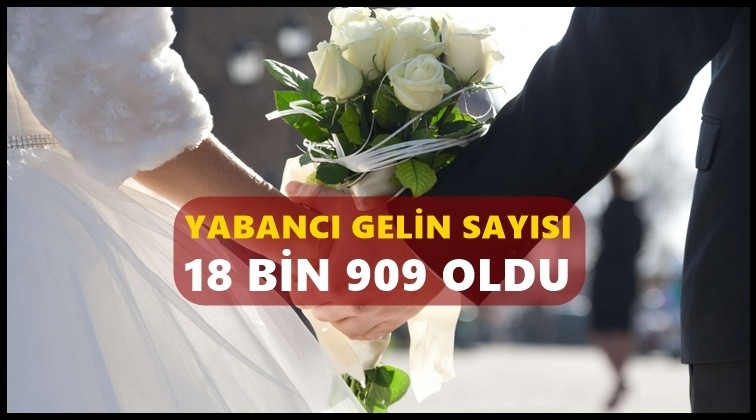 Yabancı gelinlerin sayısı 18 bin 909 oldu...