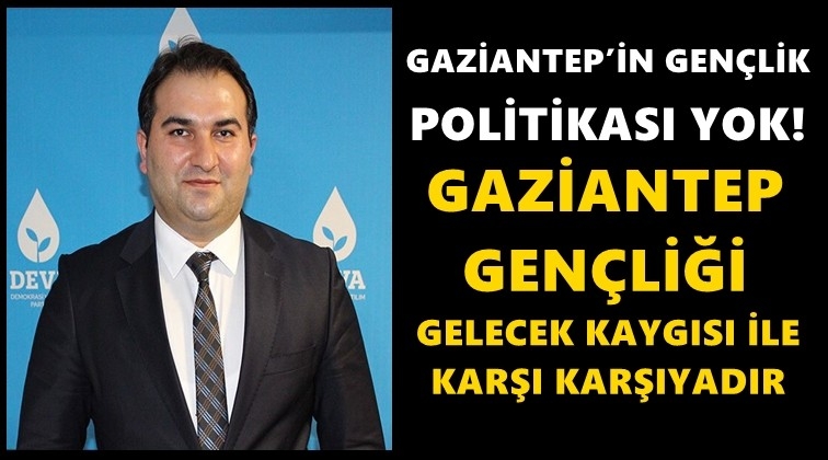 Yağız: Gaziantep&rsquo;in gen&ccedil;lik politikası yok