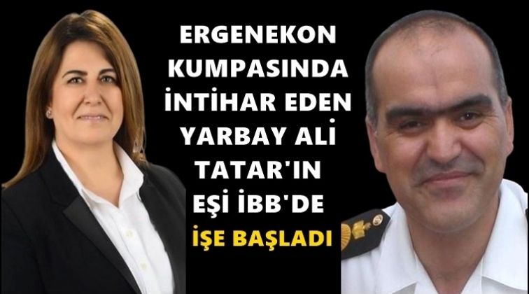 Yarbay Ali Tatar&rsquo;ın eşi İBB'de işe başladı