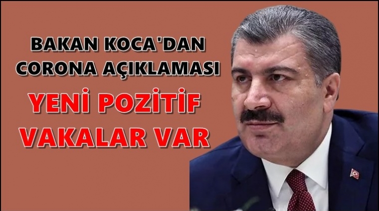Bakan Koca: Yeni pozitif vakalar var!