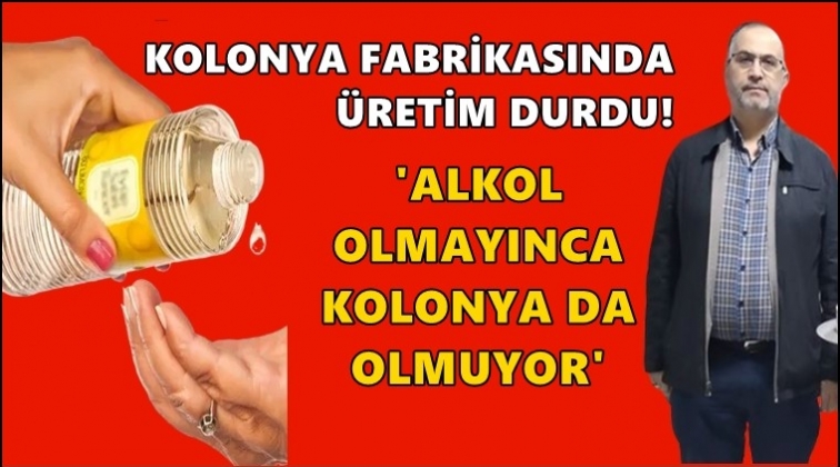 Yılda 900 ton kolonya &uuml;reten fabrikada &uuml;retim durdu