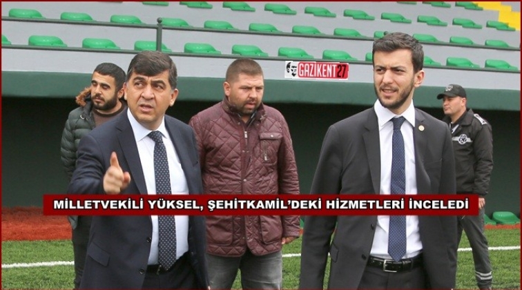 Y&uuml;ksel, hizmetleri yerinde inceledi