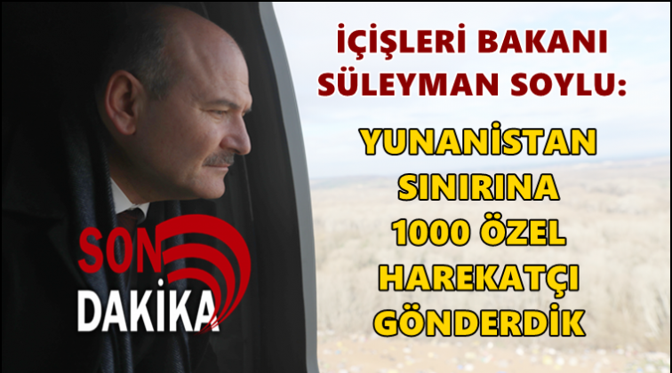 Yunanistan sınırına 1000 &Ouml;zel Harekat&ccedil;ı g&ouml;nderdik