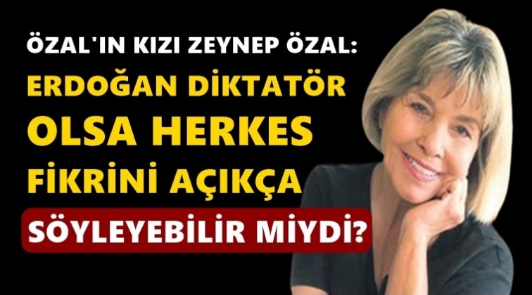 Zeynep &Ouml;zal: Erdoğan diktat&ouml;r olsa...