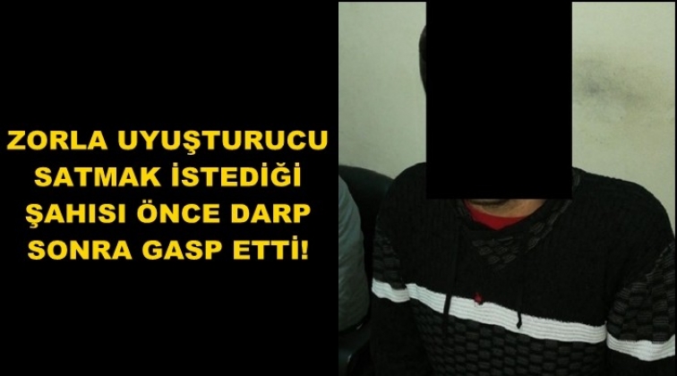 Zorla uyuşturucu satmak istediği şahsı gasp etti