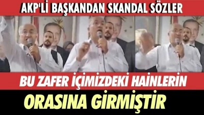 AKP'Lİ BAŞKAN: HEM GÖZÜNE HEM DE ORASINA GİRMİŞTİR!